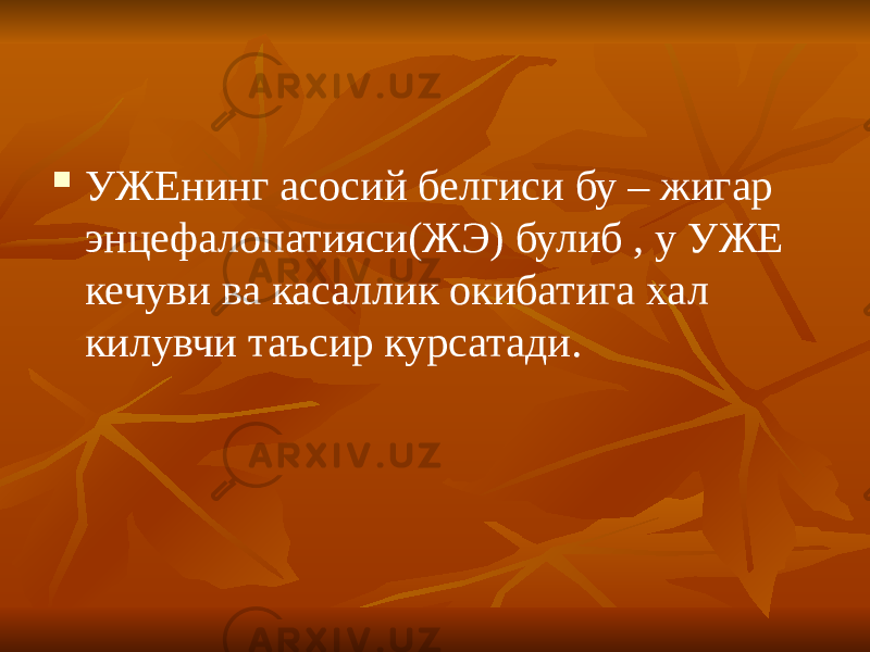  УЖЕнинг асосий белгиси бу – жигар энцефалопатияси(ЖЭ) булиб , у УЖЕ кечуви ва касаллик окибатига хал килувчи таъсир курсатади. 