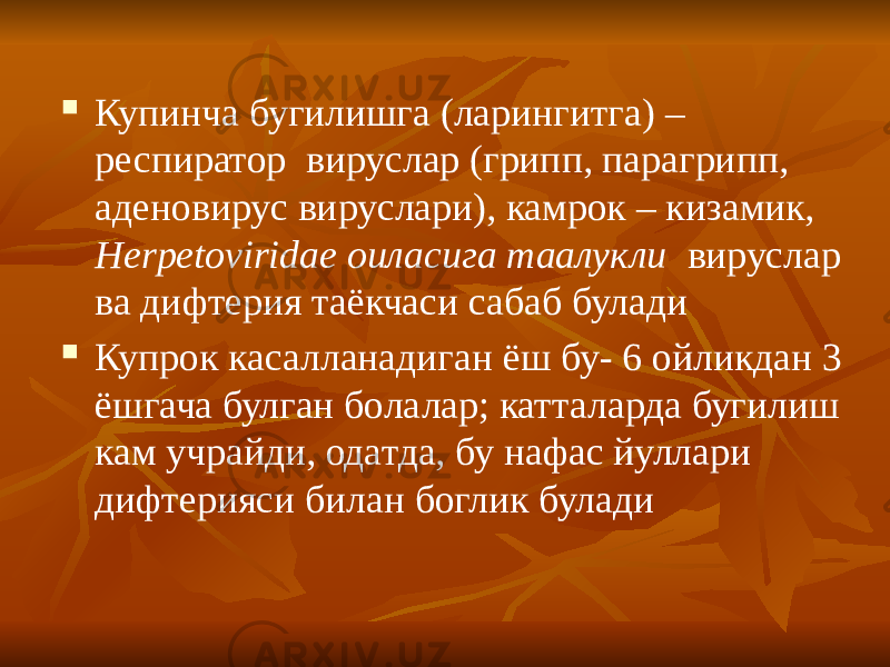  Купинча бугилишга (ларингитга) – респиратор вируслар (грипп, парагрипп, аденовирус вируслари), камрок – кизамик, Herpetoviridae оиласига таалукли вируслар ва дифтерия таёкчаси сабаб булади  Купрок касалланадиган ёш бу- 6 ойликдан 3 ёшгача булган болалар; катталарда бугилиш кам учрайди, одатда, бу нафас йуллари дифтерияси билан боглик булади 