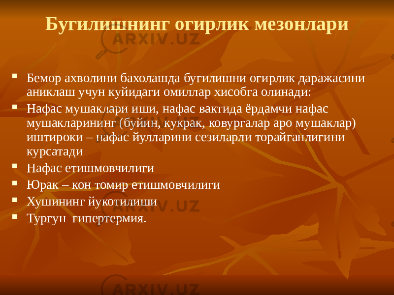 Бугилишнинг огирлик мезонлари  Бемор ахволини бахолашда бугилишни огирлик даражасини аниклаш учун куйидаги омиллар хисобга олинади:  Нафас мушаклари иши, нафас вактида ёрдамчи нафас мушакларининг (буйин, кукрак, ковургалар аро мушаклар) иштироки – нафас йулларини сезиларли торайганлигини курсатади  Нафас етишмовчилиги  Юрак – кон томир етишмовчилиги  Хушининг йукотилиши  Тургун гипертермия. 