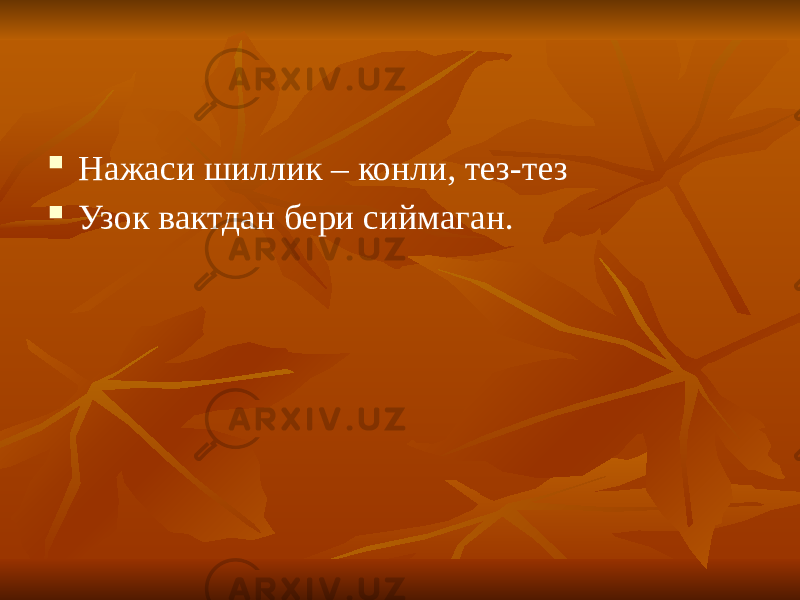  Нажаси шиллик – конли, тез-тез  Узок вактдан бери сиймаган. 