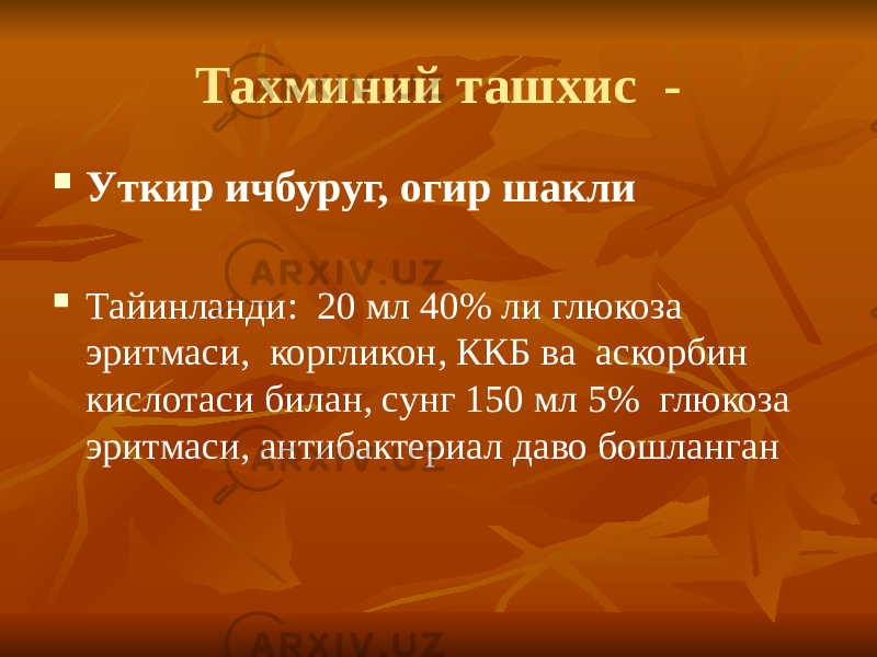 Тахминий ташхис -  Уткир ичбуруг, огир шакли  Тайинланди: 20 мл 40% ли глюкоза эритмаси, коргликон, ККБ ва аскорбин кислотаси билан, сунг 150 мл 5% глюкоза эритмаси, антибактериал даво бошланган 