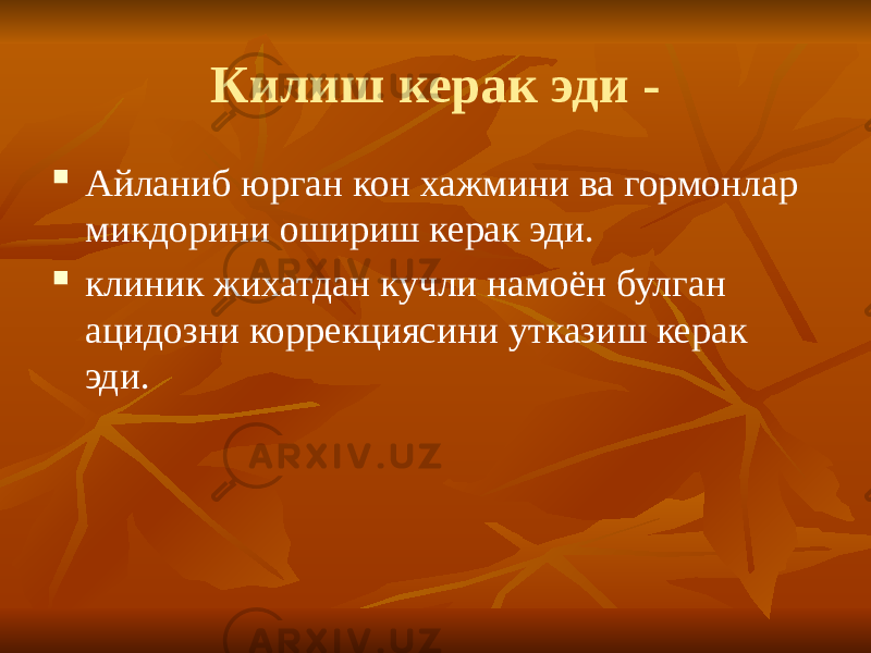 Килиш керак эди -  Айланиб юрган кон хажмини ва гормонлар микдорини ошириш керак эди.  клиник жихатдан кучли намоён булган ацидозни коррекциясини утказиш керак эди. 