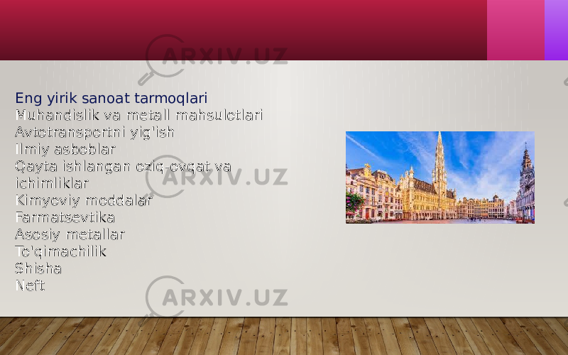 Eng yirik sanoat tarmoqlari Muhandislik va metall mahsulotlari Avtotransportni yig&#39;ish Ilmiy asboblar Qayta ishlangan oziq-ovqat va ichimliklar Kimyoviy moddalar Farmatsevtika Asosiy metallar To&#39;qimachilik Shisha Neft 