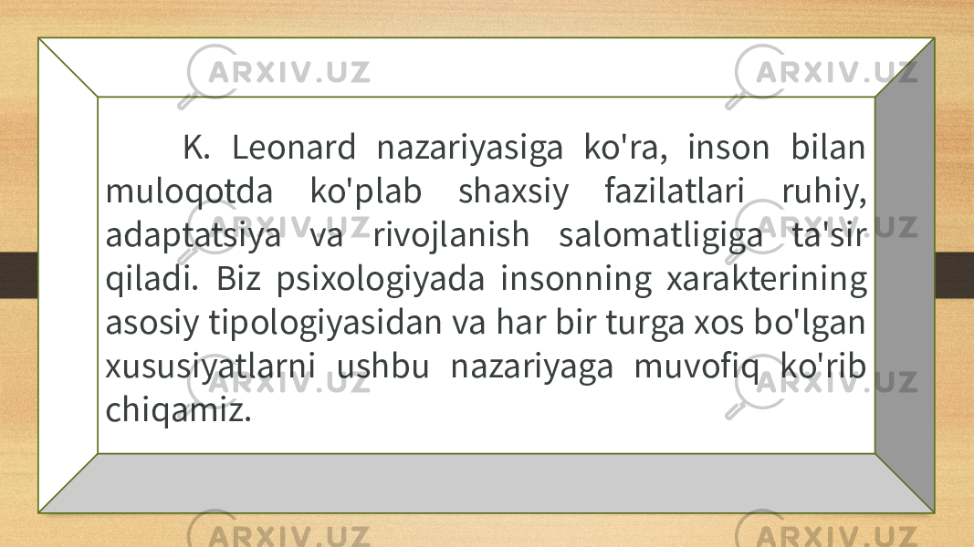  K. Leonard nazariyasiga ko&#39;ra, inson bilan muloqotda ko&#39;plab shaxsiy fazilatlari ruhiy, adaptatsiya va rivojlanish salomatligiga ta&#39;sir qiladi. Biz psixologiyada insonning xarakterining asosiy tipologiyasidan va har bir turga xos bo&#39;lgan xususiyatlarni ushbu nazariyaga muvofiq ko&#39;rib chiqamiz. 