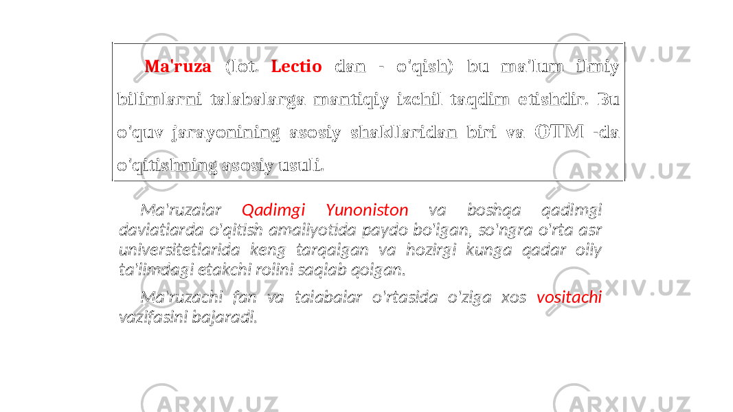 Ma&#39;ruza (lot. Lectio dan - o&#39;qish) bu ma&#39;lum ilmiy bilimlarni talabalarga mantiqiy izchil taqdim etishdir. Bu o&#39;quv jarayonining asosiy shakllaridan biri va -ОТМ da o&#39;qitishning asosiy usuli. Ma&#39;ruzalar Qadimgi Yunoniston va boshqa qadimgi davlatlarda o&#39;qitish amaliyotida paydo bo&#39;lgan, so&#39;ngra o&#39;rta asr universitetlarida keng tarqalgan va hozirgi kunga qadar oliy ta&#39;limdagi etakchi rolini saqlab qolgan. Ma&#39;ruzachi fan va talabalar o&#39;rtasida o&#39;ziga xos vositachi vazifasini bajaradi. 