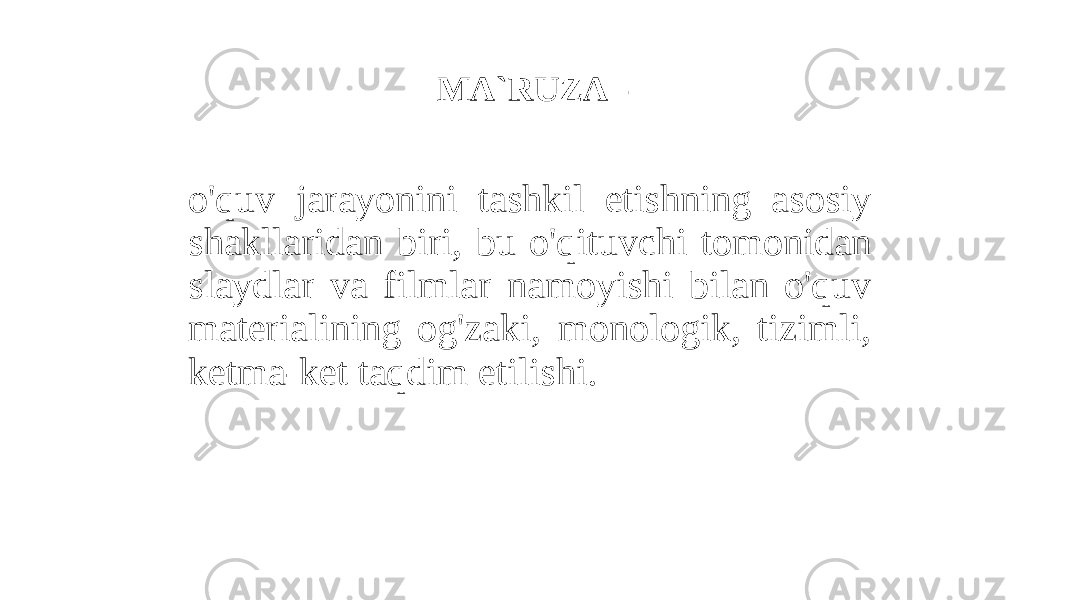 MA`RUZA - o&#39;quv jarayonini tashkil etishning asosiy shakllaridan biri, bu o&#39;qituvchi tomonidan slaydlar va filmlar namoyishi bilan o&#39;quv materialining og&#39;zaki, monologik, tizimli, ketma-ket taqdim etilishi. 