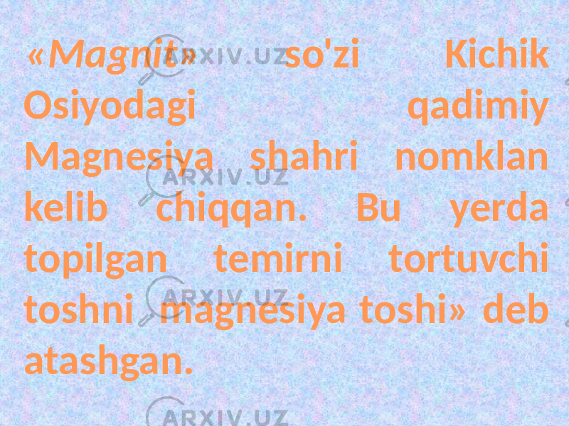 «Magnit» so&#39;zi Kichik Osiyodagi qadimiy Magnesiya shahri nomklan kelib chiqqan. Bu yerda topilgan temirni tortuvchi toshni magnesiya toshi» deb atashgan. 