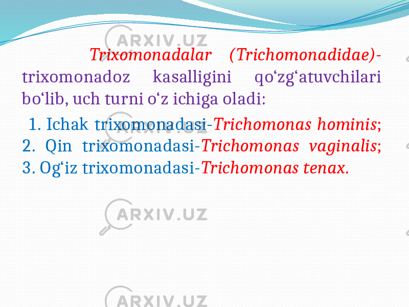  Trixomonadalar (Trichomonadidae)- trixomonadoz kasalligini qo‘zg‘atuvchilari bo‘lib, uch turni o‘z ichiga oladi: 1. Ichak trixomonadasi- Trichomonas hominis ; 2. Qin trixomonadasi- Trichomonas vaginalis ; 3. Og‘iz trixomonadasi- Trichomonas tenax . 