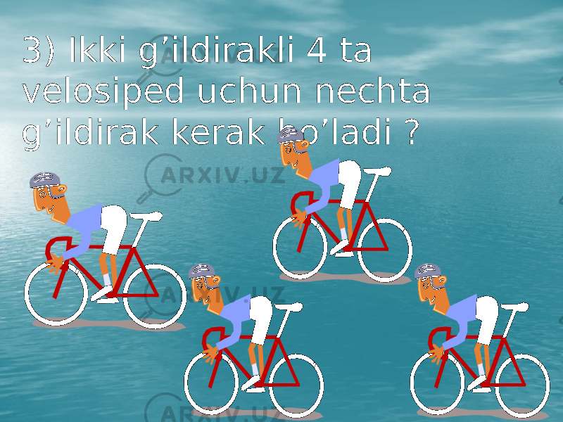 3) Ikki g’ildirakli 4 ta velosiped uchun nechta g’ildirak kerak bo’ladi ? 