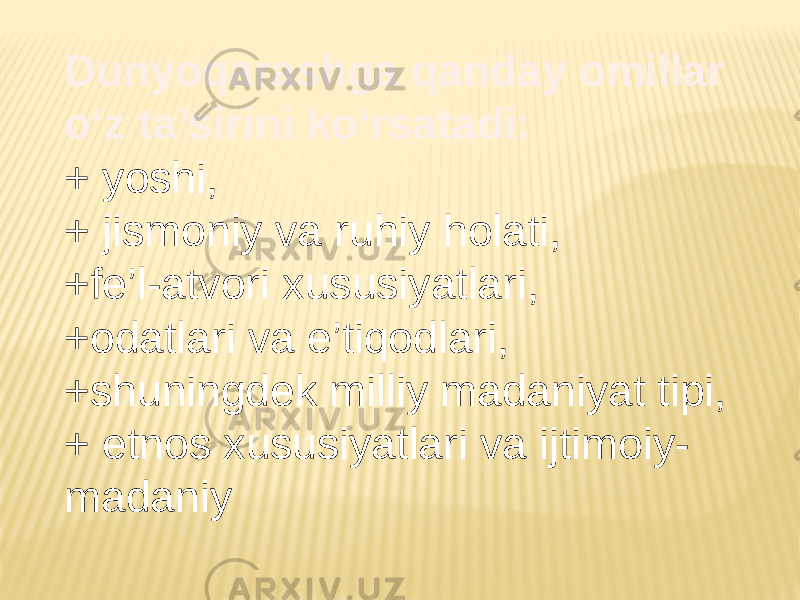 Dunyoqarashga qanday omillar o‘z ta’sirini ko‘rsatadi: + yoshi, + jismoniy va ruhiy holati, +fe’l-atvori xususiyatlari, +odatlari va e’tiqodlari, +shuningdek milliy madaniyat tipi, + etnos xususiyatlari va ijtimoiy- madaniy 