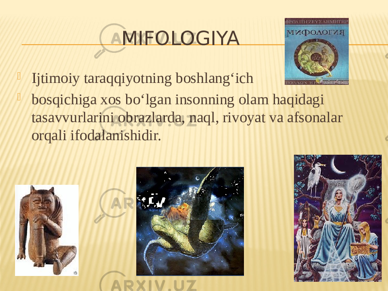  Ijtimoiy taraqqiyotning boshlang‘ich  bosqichiga xos bo‘lgan insonning olam haqidagi tasavvurlarini obrazlarda, naql, rivoyat va afsonalar orqali ifodalanishidir. MIFOLOGIYA 
