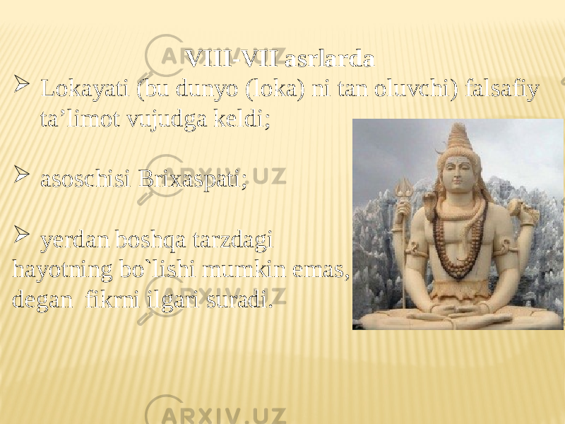 VIII-VII asrlarda  Lоkayati (bu dunyo (lоka) ni tan оluvchi) falsafiy ta’limоt vujudga keldi;  asоschisi Briхaspati;  yerdan bоshqa tarzdagi hayotning bo`lishi mumkin emas, degan fikrni ilgari suradi. 