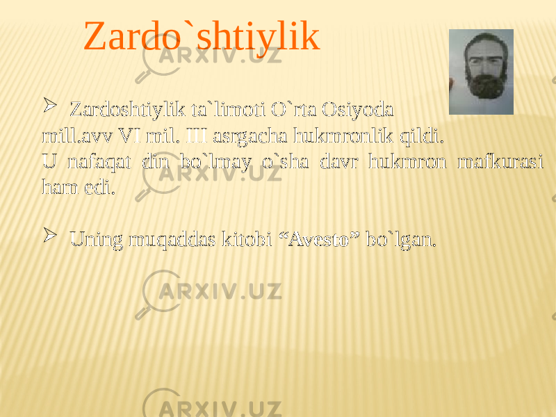  Zardo`shtiylik  Zardoshtiylik ta`limoti O`rta Osiyoda mill.avv VI mil. III asrgacha hukmronlik qildi. U nafaqat din bo`lmay o`sha davr hukmron mafkurasi ham edi.  Uning muqaddas kitobi “Avesto” bo`lgan. 