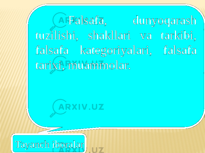 Tayanch iboralar Falsafa, dunyoqarash tuzilishi, shakllari va tarkibi, falsafa kategoriyalari, falsafa tarixi, muammolar. 