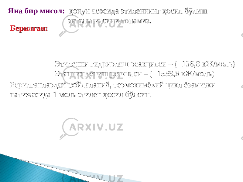 Яна бир мисол: қонун асосида этиленнинг ҳосил бўлиш қонун асосида этиленнинг ҳосил бўлиш энтальпиясини топамиз.энтальпиясини топамиз. Берилган:Берилган: Этиленни гидрирлаш реакцияси – (- 136,8 кЖ/моль) Этаннинг ёниш реакцяси – (- 1559,8 кЖ/моль) Берилганлардан фойдаланиб, термокимёвий цикл ёзамизки натижасида 1 моль этилен ҳосил бўлсин. 