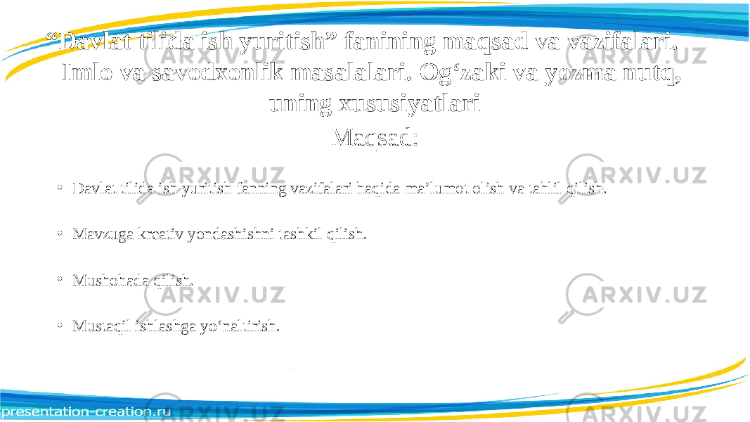 “ Davlat tilida ish yuritish” fanining maqsad va vazifalari. Imlo va savodxonlik masalalari. Og‘zaki va yozma nutq, uning xususiyatlari Maqsad: • Davlat tilida ish yuritish fanning vazifalari haqida ma’lumot olish va tahlil qilish. • Mavzuga kreativ yondashishni tashkil qilish. • Mushohada qilish. • Mustaqil ishlashga yo‘naltirish. 