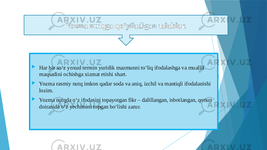  Har bir so‘z yoxud termin yuridik mazmunni to‘liq ifodalashga va muallif maqsadini ochishga xizmat etishi shart.  Yozma rasmiy nutq imkon qadar soda va aniq, izchil va mantiqli ifodalanishi lozim.  Yozma nutqda o‘z ifodasini topayotgan fikr – dalillangan, isbotlangan, qonun doirasida o‘z yechimini topgan bo‘lishi zarur. Yozma nutqga qo‘yiladigan talablar. 