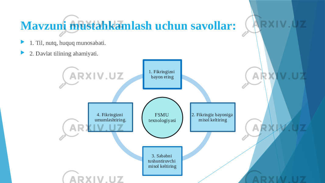 Mavzuni mustahkamlash uchun savollar:  1. Til, nutq, huquq munosabati.  2. Davlat tilining ahamiyati. FSMU texnologiyasi 1. Fikringizni bayon eting 2. Fikringiz bayoniga misol keltiring 3. Sababni tushuntiruvchi misol keltiring4. Fikringizni umumlashtiring. 