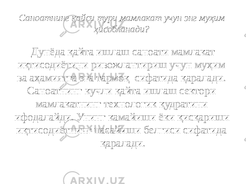 Саноатнинг қайси тури мамлакат учун энг муҳим ҳисобланади?    Дунёда қайта ишлаш саноати мамлакат иқтисодиётини ривожлантириш учун муҳим ва аҳамиятга эга тармоқ  сифатида қаралади. Саноатнинг кучли қайта ишлаш сектори мамлакатнинг технологик қудратини ифодалайди. Унинг камайиши ёки қисқариши иқтисодиётнинг пасайиши белгиси сифатида қаралади. 