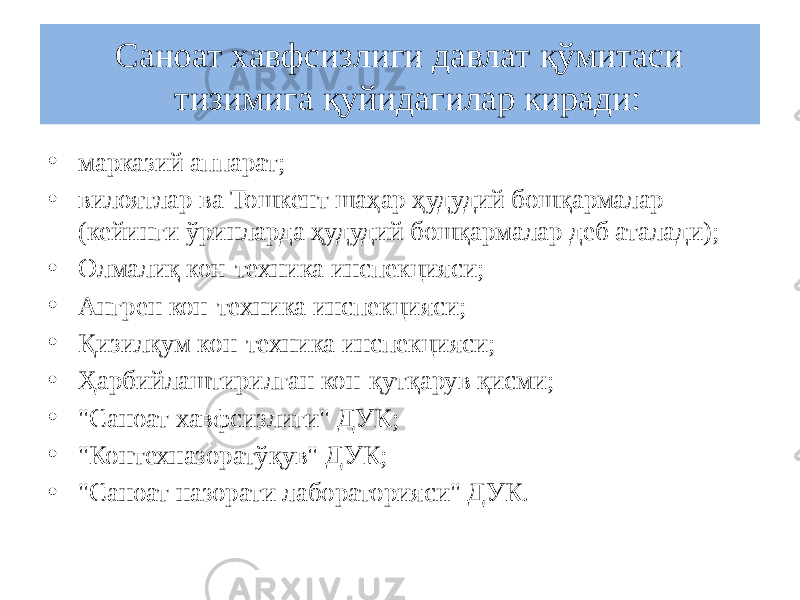 Саноат хавфсизлиги давлат қўмитаси тизимига қуйидагилар киради: • марказий аппарат; • вилоятлар ва Тошкент шаҳар ҳудудий бошқармалар (кейинги ўринларда ҳудудий бошқармалар деб аталади); • Олмалиқ кон-техника инспекцияси; • Ангрен кон-техника инспекцияси; • Қизилқум кон-техника инспекцияси; • Ҳарбийлаштирилган кон-қутқарув қисми; • &#34;Саноат хавфсизлиги&#34; ДУК; • &#34;Контехназоратўқув&#34; ДУК; • &#34;Саноат назорати лабораторияси&#34; ДУК. 