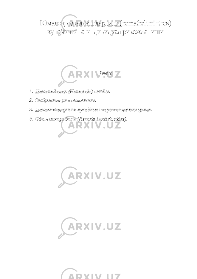 Юмало қ чувалчангларнинг ( nematheltminthes ) купайиши ва индивидуал ривожланиши Режа: 1. Нематодалар (Nematoda) синфи . 2. Эмбрионал ривожланиши . 3. Нематодаларнинг купайиши ва ривожланиш цикли. 4. Одам аскаридаси ( Ascaris lumbricoides ). 