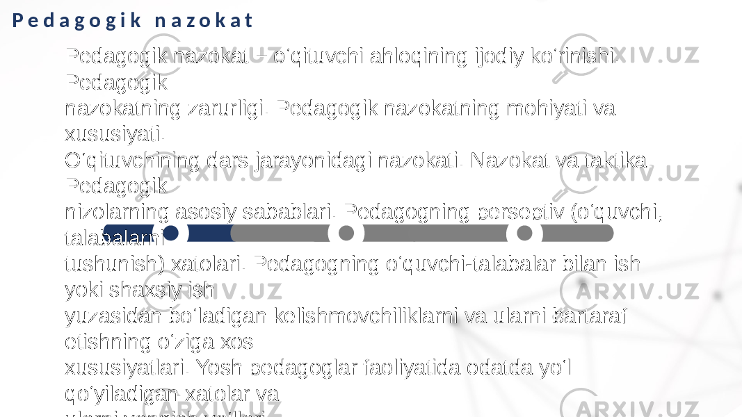 P e d a g o g i k n a z o k a t Pedagogik nazokat − o‘qituvchi ahloqining ijodiy ko‘rinishi. Pedagogik nazokatning zarurligi. Pedagogik nazokatning mohiyati va xususiyati. O‘qituvchining dars jarayonidagi nazokati. Nazokat va taktika. Pedagogik nizolarning asosiy sabablari. Pedagogning perseptiv (o‘quvchi, talabalarni tushunish) xatolari. Pedagogning o‘quvchi-talabalar bilan ish yoki shaxsiy ish yuzasidan bo‘ladigan kelishmovchiliklarni va ularni bartaraf etishning o‘ziga xos xususiyatlari. Yosh pedagoglar faoliyatida odatda yo‘l qo‘yiladigan xatolar va ularni yengish yo‘llari. 