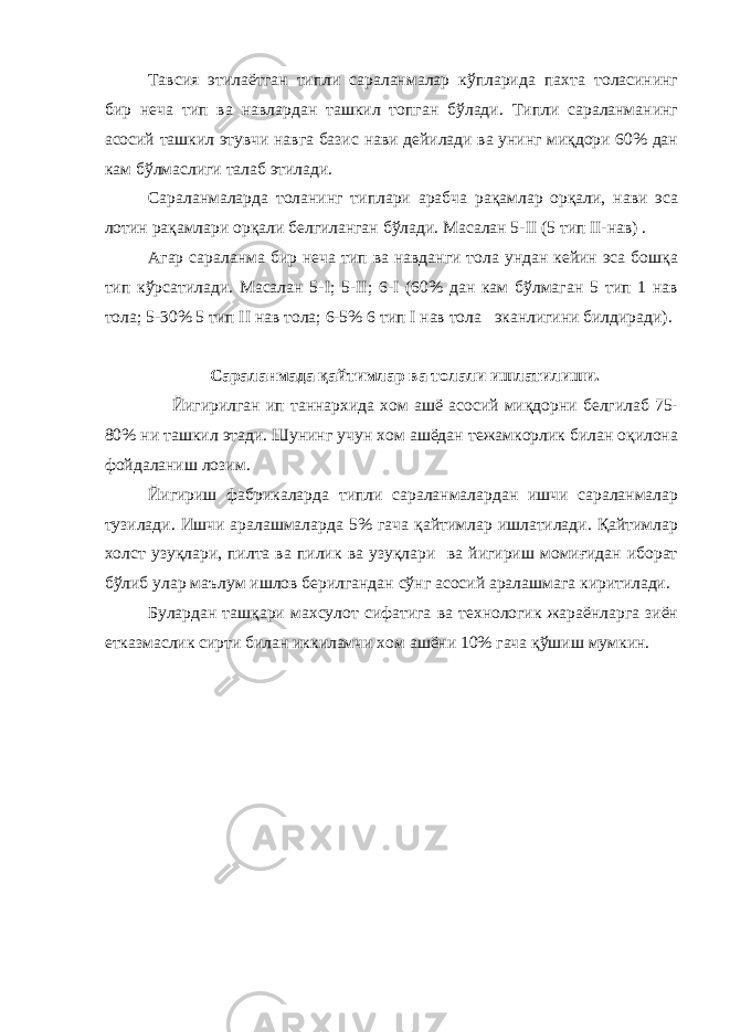 Тавсия этилаётган типли сараланмалар кўпларида пахта толасининг бир неча тип ва навлардан ташкил топган бўлади. Типли сараланманинг асосий ташкил этувчи навга базис нави дейилади ва унинг миқдори 60% дан кам бўлмаслиги талаб этилади. Сараланмаларда толанинг типлари арабча рақамлар орқали, нави эса лотин рақамлари орқали белгиланган бўлади. Масалан 5- II (5 тип II -нав) . Агар сараланма бир неча тип ва навданги тола ундан кейин эса бошқа тип кўрсатилади. Масалан 5- I ; 5- II ; 6- I (60% дан кам бўлмаган 5 тип 1 нав тола; 5-30% 5 тип II нав тола; 6-5% 6 тип I нав тола эканлигини билдиради). Сараланмада қайтимлар ва толали ишлатилиши. Йигирилган ип таннархида хом ашё асосий миқдорни белгилаб 75- 80% ни ташкил этади. Шунинг учун хом ашёдан тежамкорлик билан оқилона фойдаланиш лозим. Йигириш фабрикаларда типли сараланмалардан ишчи сараланмалар тузилади. Ишчи аралашмаларда 5% гача қайтимлар ишлатилади. Қайтимлар холст узуқлари, пилта ва пилик ва узуқлари ва йигириш момиғидан иборат бўлиб улар маълум ишлов берилгандан сўнг асосий аралашмага киритилади. Булардан ташқари махсулот сифатига ва технологик жараёнларга зиён етказмаслик сирти билан иккиламчи хом ашёни 10% гача қўшиш мумкин. 