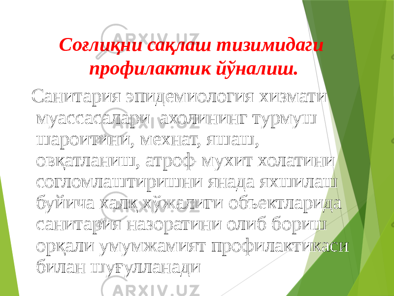 Соғлиқни сақлаш тизимидаги профилактик йўналиш. Санитария эпидемиология хизмати муассасалари ахолининг турмуш шароитини, мехнат, яшаш, овқатланиш, атроф-мухит холатини согломлаштиришни янада яхшилаш буйича халқ хўжалиги объектларида санитария назоратини олиб бориш орқали умумжамият профилактикаси билан шуғулланади 