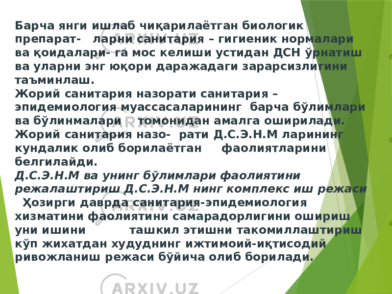 Барча янги ишлаб чиқарилаётган биологик препарат- ларни санитария – гигиеник нормалари ва қоидалари- га мос келиши устидан ДСН ўрнатиш ва уларни энг юқори даражадаги зарарсизлигини таъминлаш. Жорий санитария назорати санитария – эпидемиология муассасаларининг барча бўлимлари ва бўлинмалари томонидан амалга оширилади. Жорий санитария назо- рати Д.С.Э.Н.М ларининг кундалик олиб борилаётган фаолиятларини белгилайди. Д.С.Э.Н.М ва унинг бўлимлари фаолиятини режалаштириш Д.С.Э.Н.М нинг комплекс иш режаси Ҳозирги даврда санитария-эпидемиология хизматини фаолиятини самарадорлигини ошириш уни ишини ташкил этишни такомиллаштириш кўп жихатдан худуднинг ижтимоий-иқтисодий ривожланиш режаси бўйича олиб борилади. 