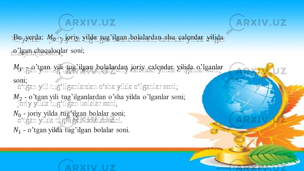 Bu yerda: - joriy yilda tug’ilgan bolalardan shu calendar yilida o’lgan chaqaloqlar soni; - o’tgan yili tug’ilgan bolalardan joriy calendar yilida o’lganlar soni; - o’tgan yili tug’ilganlardan o’sha yilda o’lganlar soni; - joriy yilda tug’ilgan bolalar soni; - o’tgan yilda tug’ilgan bolalar soni.  