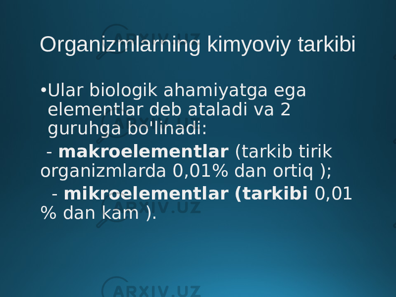 Organizmlarning kimyoviy tarkibi • Ular biologik ahamiyatga ega elementlar deb ataladi va 2 guruhga bo&#39;linadi: -  makroelementlar (tarkib tirik organizmlarda 0,01% dan ortiq ); - mikroelementlar (tarkibi 0,01 % dan kam ). 