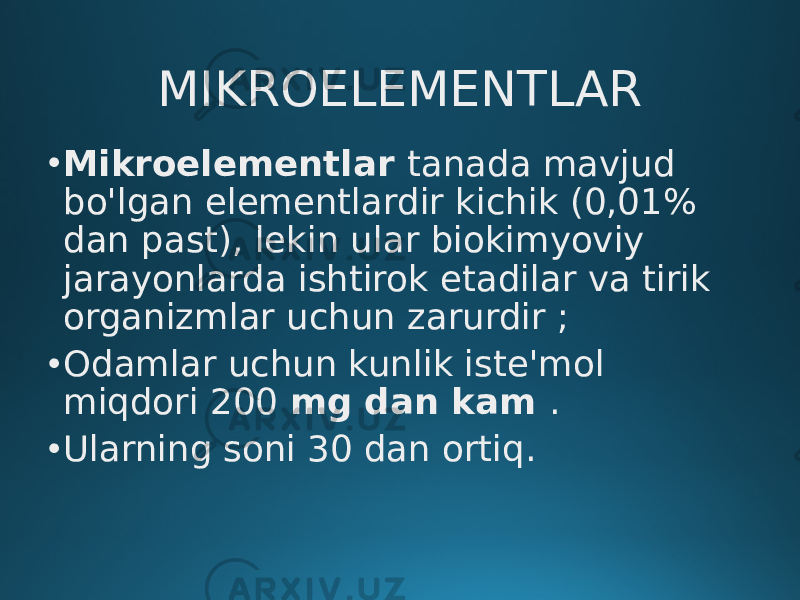 MIKROELEMENTLAR • Mikroelementlar tanada mavjud bo&#39;lgan elementlardir kichik (0,01% dan past), lekin ular biokimyoviy jarayonlarda ishtirok etadilar va tirik organizmlar uchun zarurdir ; • Odamlar uchun kunlik iste&#39;mol miqdori 200 mg dan kam . • Ularning soni 30 dan ortiq. 