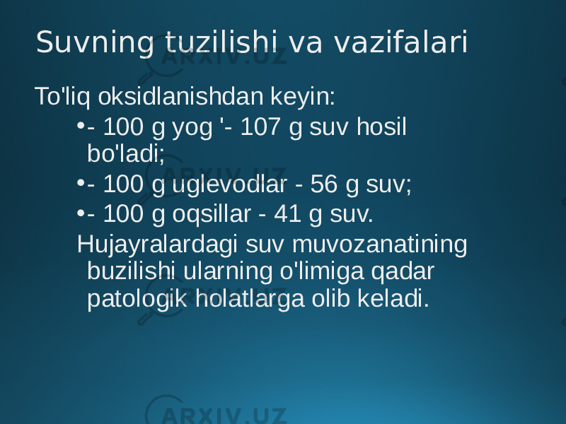 Suvning tuzilishi va vazifalari To&#39;liq oksidlanishdan keyin: • - 100 g yog &#39;- 107 g suv hosil bo&#39;ladi; • - 100 g uglevodlar - 56 g suv; • - 100 g oqsillar - 41 g suv. Hujayralardagi suv muvozanatining buzilishi ularning o&#39;limiga qadar patologik holatlarga olib keladi. 