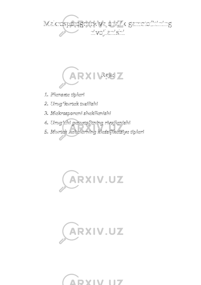 Makrosporogenez va onalik gametofitining rivojlanishi Reja: 1. Planseta tiplari 2. Urug‘kurtak tuzilishi 3. Makrosporani shakllanishi 4. Urug‘chi gametofitning rivojlanishi 5. Murtak xaltalarning klassifikatsiya tiplari 