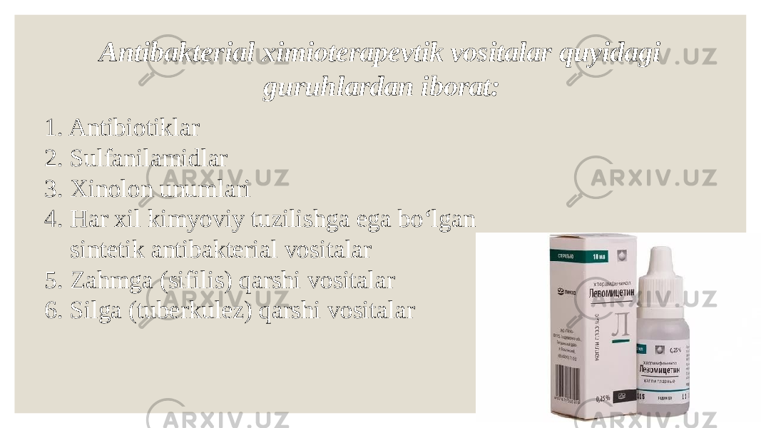 21. Antibiotiklar 2. Sulfanilamidlar 3. Xinolon unumlari 4. Har xil kimyoviy tuzilishga ega bo‘lgan sintetik antibakterial vositalar 5. Zahmga (sifilis) qarshi vositalar 6. Silga (tuberkulez) qarshi vositalar Antibakterial ximioterapevtik vositalar quyidagi guruhlardan iborat: 