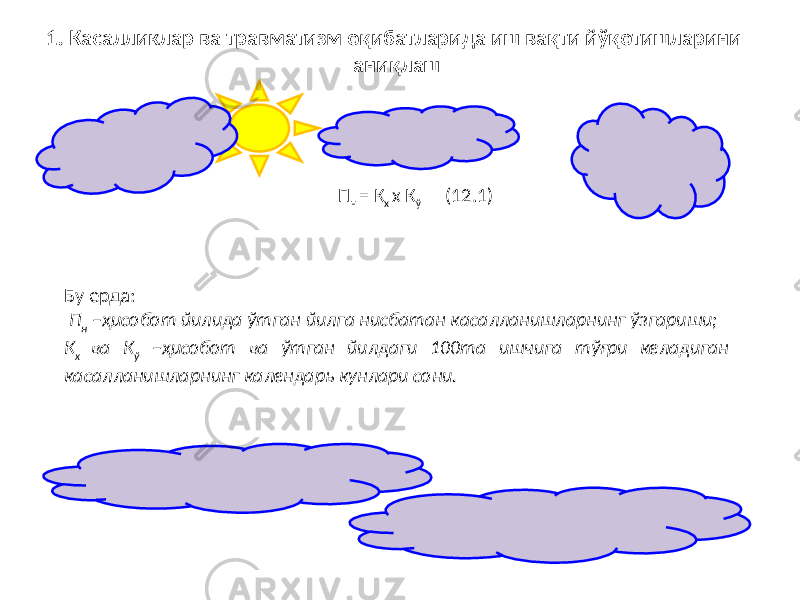 П н = К х х К ў (12.1)1. Касалликлар ва травматизм оқибатларида иш вақти йўқотишларини аниқлаш Бу ерда : П н –ҳисобот йилида ўтган йилга нисбатан касалланишларнинг ўзгариши; К х ва К ў –ҳисобот ва ўтган йилдаги 100та ишчига тўғри келадиган касалланишларнинг календарь кунлари сони. 