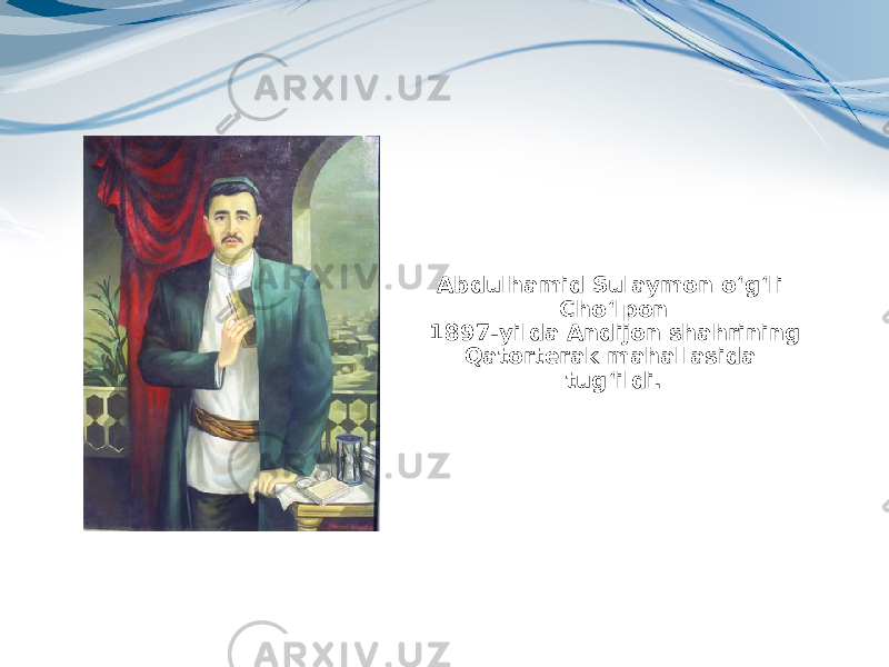 Abdulhamid Sulaymon o‘g‘li Cho‘lpon 1897-yilda Andijon shahrining Qatorterak mahallasida tug‘ildi. 