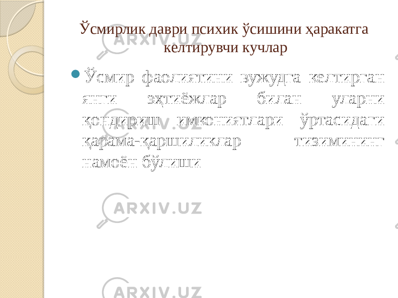 Ўсмирлик даври психик ўсишини ҳаракатга келтирувчи кучлар  Ўсмир фаолиятини вужудга келтирган янги эҳтиёжлар билан уларни қондириш имкониятлари ўртасидаги қарама-қаршиликлар тизимининг намоён бўлиши 