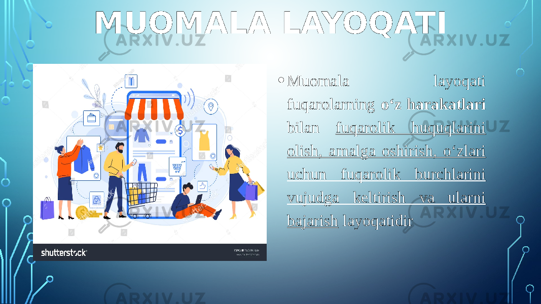 MUOMALA LAYOQATI • Muomala layoqati fuqarolarning o‘z harakatlari bilan fuqarolik huquqlarini olish, amalga oshirish, o‘zlari uchun fuqarolik burchlarini vujudga keltirish va ularni bajarish layoqatidir 