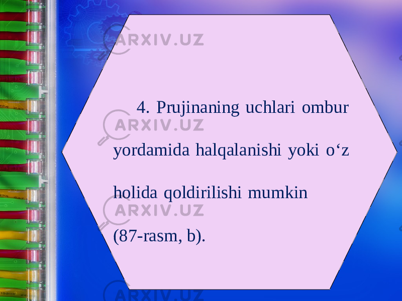 4. Prujinaning uchlari ombur yordamida halqalanishi yoki о‘ z holida qoldirilishi mumkin (87-rasm, b). 