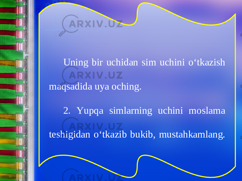 Uning bir uchidan sim uchini о‘ tkazish maqsadida uya oching. 2. Yupqa simlarning uchini moslama teshigidan о‘ tkazib bukib, mustahkamlang. 