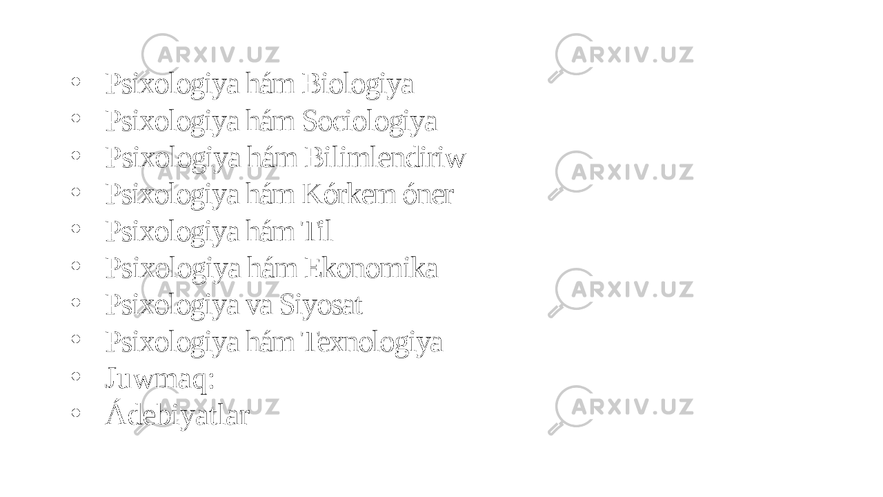 • Psixologiya hám Biologiya • Psixologiya hám Sociologiya • Psixologiya hám Bilimlendiriw • Psixologiya hám Kórkem óner • Psixologiya hám Til • Psixologiya hám Ekonomika • Psixologiya va Siyosat • Psixologiya hám Texnologiya • Juwmaq: • Ádebiyatlar 