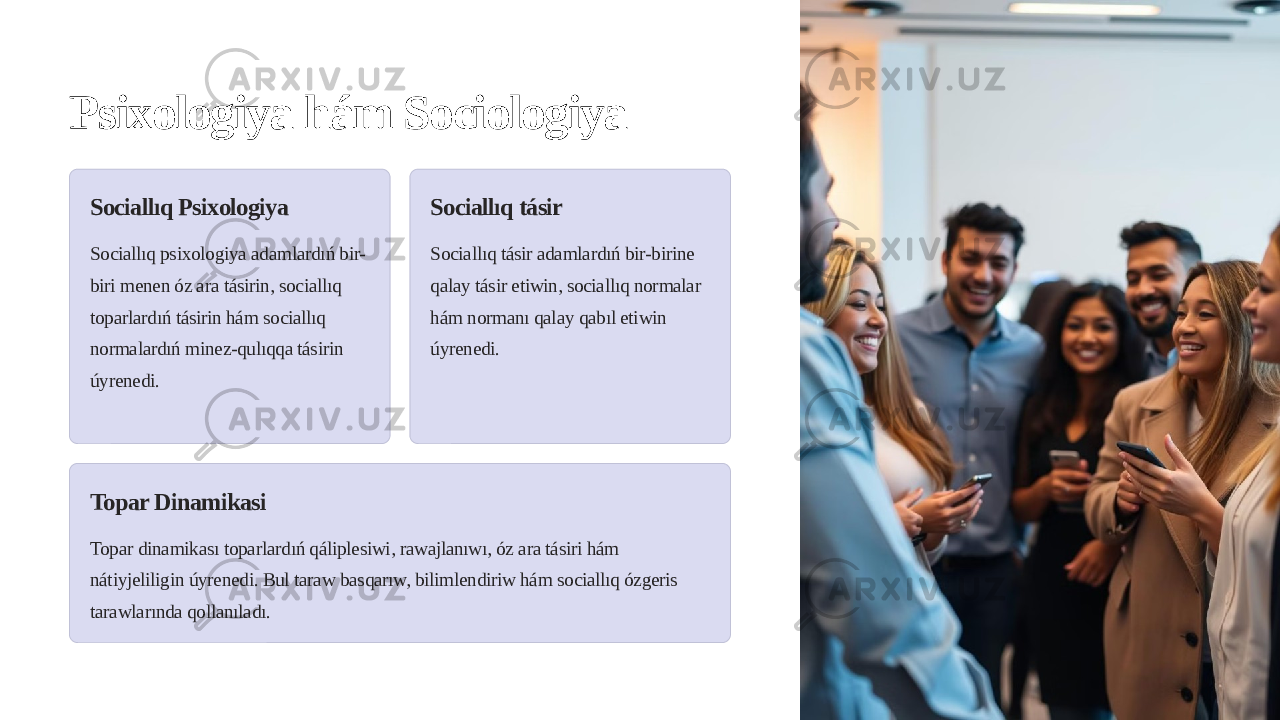 Psixologiya hám Sociologiya Sociallıq Psixologiya Sociallıq psixologiya adamlardıń bir- biri menen óz ara tásirin, sociallıq toparlardıń tásirin hám sociallıq normalardıń minez-qulıqqa tásirin úyrenedi. Sociallıq tásir Sociallıq tásir adamlardıń bir-birine qalay tásir etiwin, sociallıq normalar hám normanı qalay qabıl etiwin úyrenedi. Topar Dinamikasi Topar dinamikası toparlardıń qáliplesiwi, rawajlanıwı, óz ara tásiri hám nátiyjeliligin úyrenedi. Bul taraw basqarıw, bilimlendiriw hám sociallıq ózgeris tarawlarında qollanıladı. 