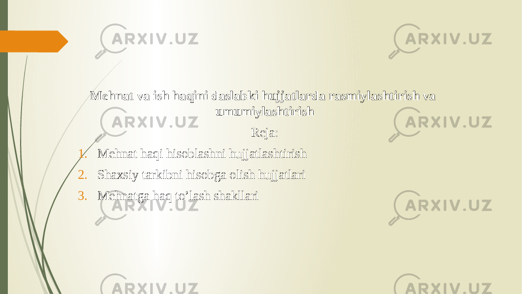 Mehnat va ish haqini daslabki hujjatlarda rasmiylashtirish va umumiylashtirish Reja: 1. Mehnat haqi hisoblashni hujjatlashtirish 2. Shaxsiy tarkibni hisobga olish hujjatlari 3. Mehnatga haq to’lash shakllari 