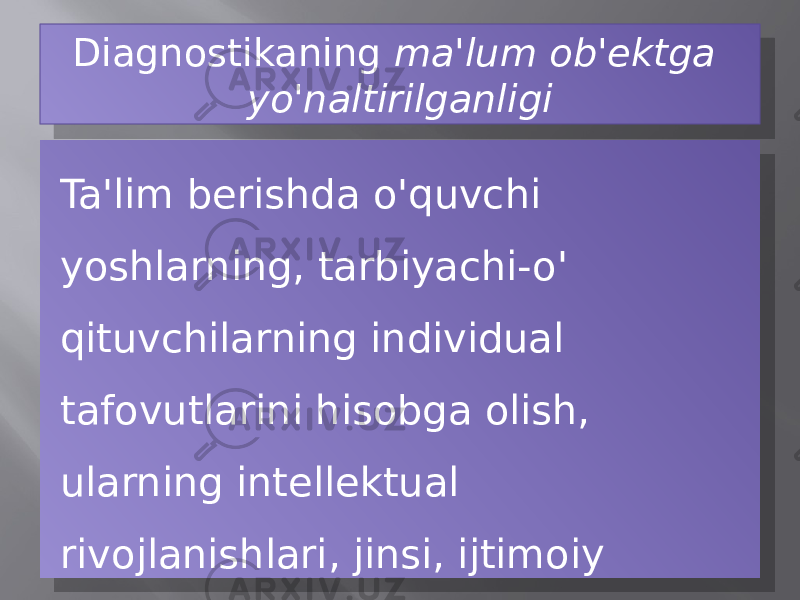 Diagnostikaning ma&#39;lum ob&#39;ektga yo&#39;naltirilganligi Ta&#39;lim berishda o&#39;quvchi yoshlarning, tarbiyachi-o&#39; qituvchilarning individual tafovutlarini hisobga olish, ularning intellektual rivojlanishlari, jinsi, ijtimoiy nufiziga qarab belgilanadi.340B 01 0D 21 0C 03 07 041B08 090B 100425 