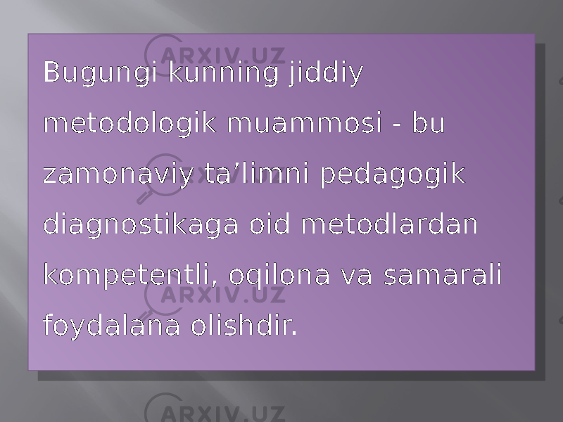 Bugungi kunning jiddiy metodologik muammosi - bu zamonaviy ta’limni pedagogik diagnostikaga oid metodlardan kompetentli, oqilona va samarali foydalana olishdir.350411 1215 2208 13 1A 190F 