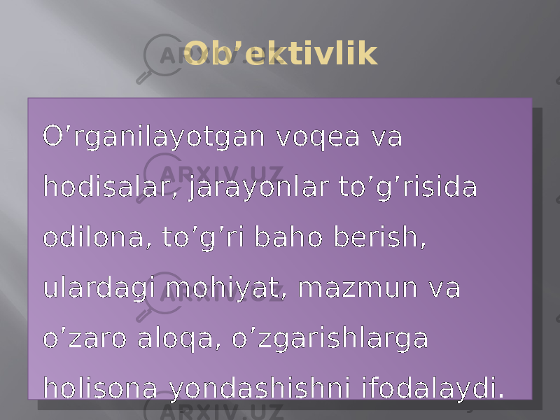 Ob’ektivlik O’rganilayotgan voqea va hodisalar, jarayonlar to’g’risida odilona, to’g’ri baho berish, ulardagi mohiyat, mazmun va o’zaro aloqa, o’zgarishlarga holisona yondashishni ifodalaydi.01 140F 0F 041B08 0F 140F 