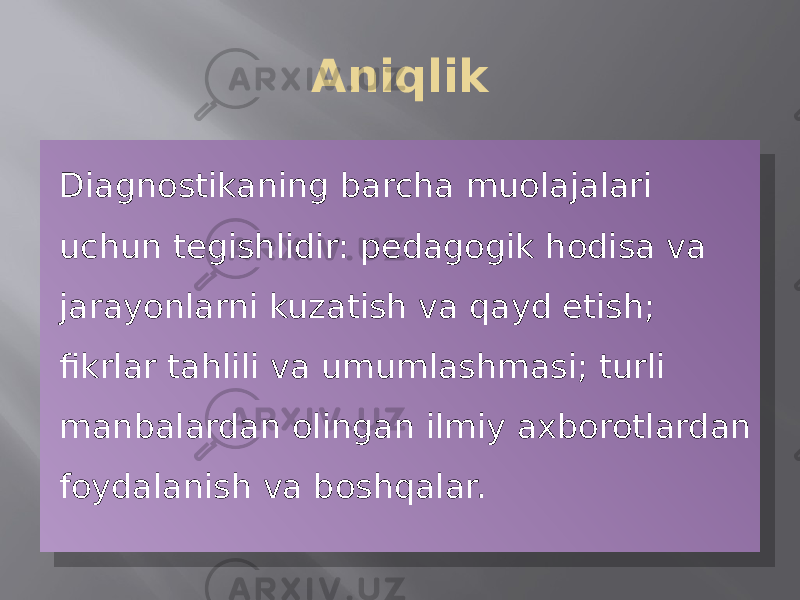 Aniqlik Diagnostikaning barcha muolajalari uchun tegishlidir: pedagogik hodisa va jarayonlarni kuzatish va qayd etish; fikrlar tahlili va umumlashmasi; turli manbalardan olingan ilmiy axborotlardan foydalanish va boshqalar.34 04 0E 25 12 19 