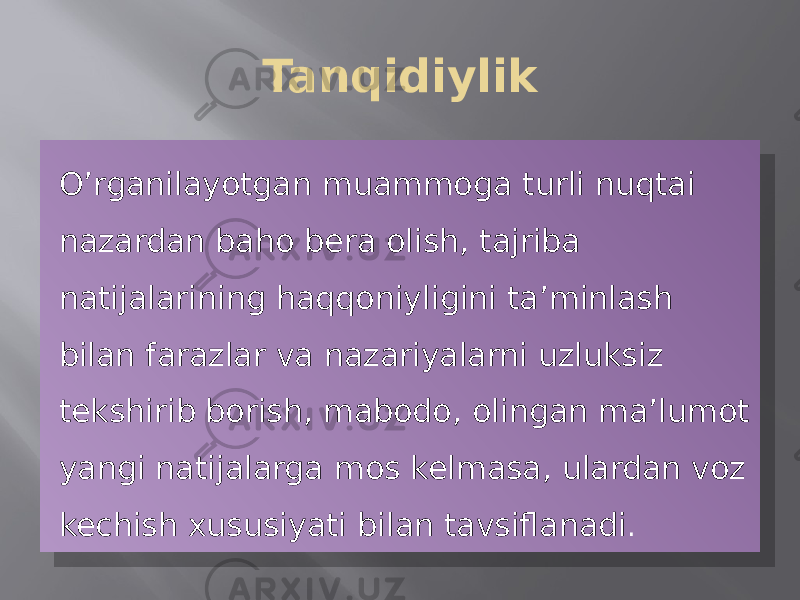 Tanqidiylik O’rganilayotgan muammoga turli nuqtai nazardan baho bera olish, tajriba natijalarining haqqoniyligini ta’minlash bilan farazlar va nazariyalarni uzluksiz tekshirib borish, mabodo, olingan ma’lumot yangi natijalarga mos kelmasa, ulardan voz kechish xususiyati bilan tavsiflanadi .01 10 10 0A 0715 0C 1A 17 