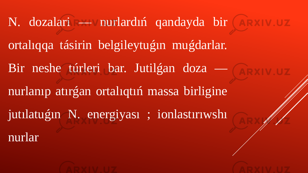 N. dozalari — nurlardıń qandayda bir ortalıqqa tásirin belgileytuǵın muǵdarlar. Bir neshe túrleri bar. Jutilǵan doza — nurlanıp atırǵan ortalıqtıń massa birligine jutılatuǵın N. energiyası ; ionlastırıwshı nurlar 